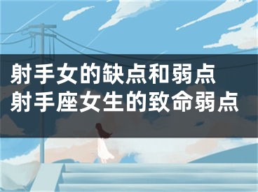 射手女的缺点和弱点 射手座女生的致命弱点