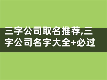 三字公司取名推荐,三字公司名字大全+必过