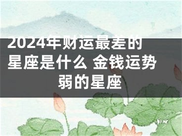 2024年财运最差的星座是什么 金钱运势弱的星座