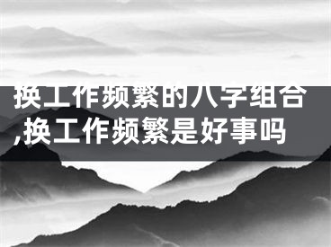 换工作频繁的八字组合,换工作频繁是好事吗