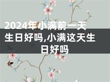 2024年小满前一天生日好吗,小满这天生日好吗