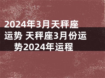 2024年3月天秤座运势 天秤座3月份运势2024年运程