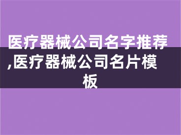 医疗器械公司名字推荐,医疗器械公司名片模板