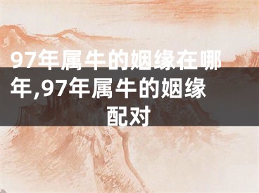 97年属牛的姻缘在哪年,97年属牛的姻缘配对