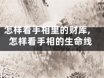 怎样看手相里的财库,怎样看手相的生命线