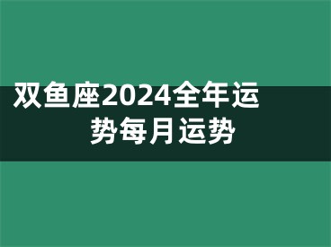 双鱼座2024全年运势每月运势