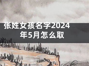 张姓女孩名字2024年5月怎么取