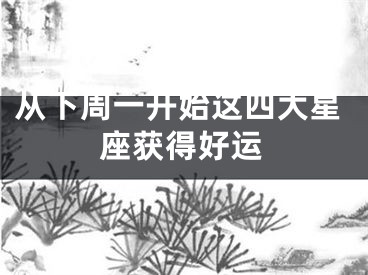 从下周一开始这四大星座获得好运