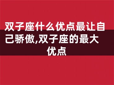双子座什么优点最让自己骄傲,双子座的最大优点