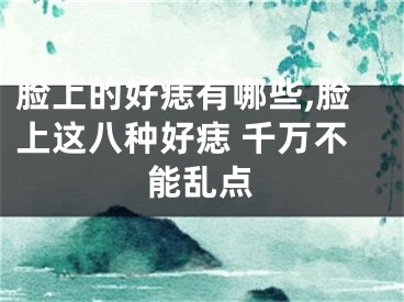 脸上的好痣有哪些,脸上这八种好痣 千万不能乱点