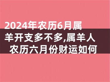2024年农历6月属羊开支多不多,属羊人农历六月份财运如何