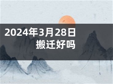 2024年3月28日搬迁好吗