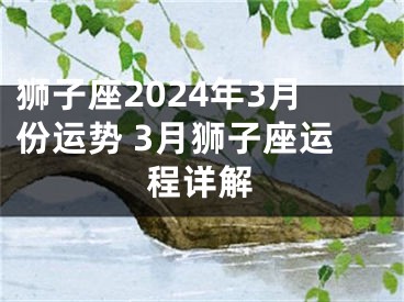 狮子座2024年3月份运势 3月狮子座运程详解