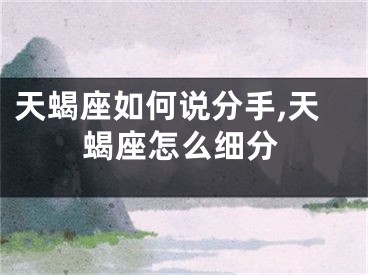 天蝎座如何说分手,天蝎座怎么细分
