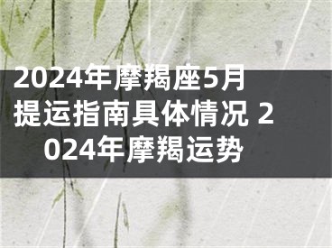 2024年摩羯座5月提运指南具体情况 2024年摩羯运势