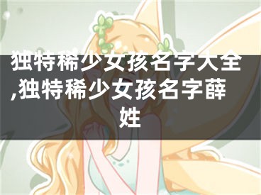 独特稀少女孩名字大全,独特稀少女孩名字薛姓