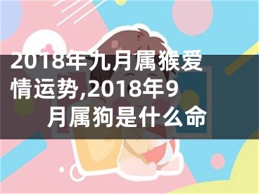 2018年九月属猴爱情运势,2018年9月属狗是什么命