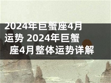 2024年巨蟹座4月运势 2024年巨蟹座4月整体运势详解
