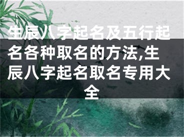 生辰八字起名及五行起名各种取名的方法,生辰八字起名取名专用大全