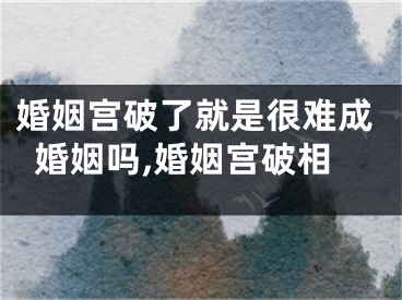 婚姻宫破了就是很难成婚姻吗,婚姻宫破相