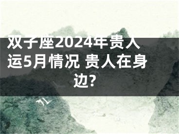 双子座2024年贵人运5月情况 贵人在身边?