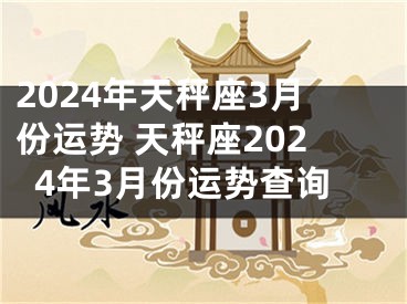 2024年天秤座3月份运势 天秤座2024年3月份运势查询