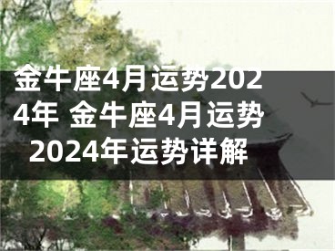 金牛座4月运势2024年 金牛座4月运势2024年运势详解