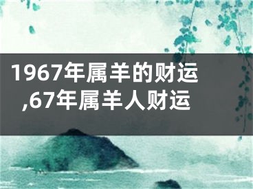 1967年属羊的财运,67年属羊人财运