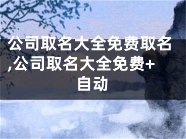公司取名大全免费取名,公司取名大全免费+自动