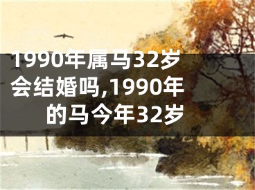 1990年属马32岁会结婚吗,1990年的马今年32岁