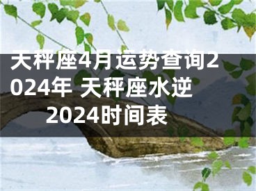 天秤座4月运势查询2024年 天秤座水逆2024时间表