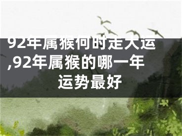 92年属猴何时走大运,92年属猴的哪一年运势最好