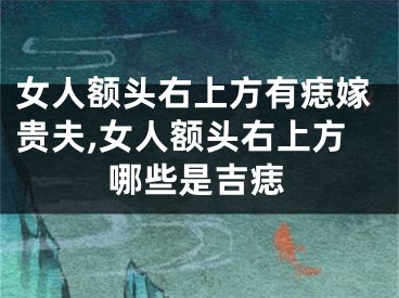 女人额头右上方有痣嫁贵夫,女人额头右上方哪些是吉痣
