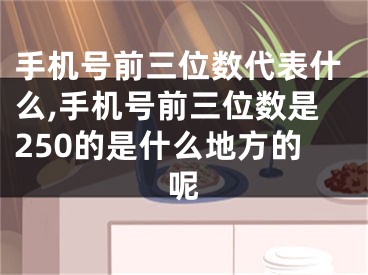 手机号前三位数代表什么,手机号前三位数是250的是什么地方的呢