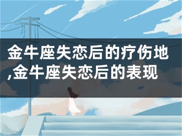 金牛座失恋后的疗伤地,金牛座失恋后的表现