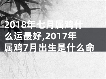 2018年七月属鸡什么运最好,2017年属鸡7月出生是什么命