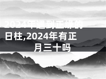 2024年遇到正缘的日柱,2024年有正月三十吗