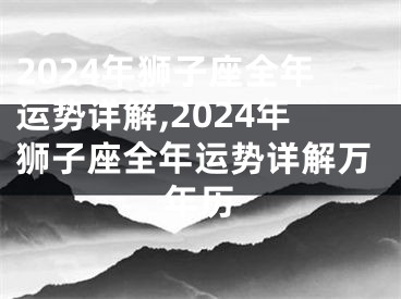 2024年狮子座全年运势详解,2024年狮子座全年运势详解万年历