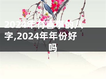 2024年有喜事的八字,2024年年份好吗