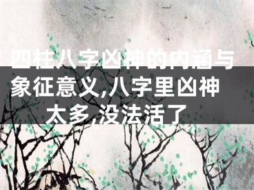 四柱八字凶神的内涵与象征意义,八字里凶神太多,没法活了