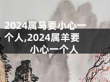2024属马要小心一个人,2024属羊要小心一个人
