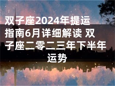 双子座2024年提运指南6月详细解读 双子座二零二三年下半年运势