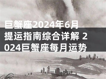 巨蟹座2024年6月提运指南综合详解 2024巨蟹座每月运势