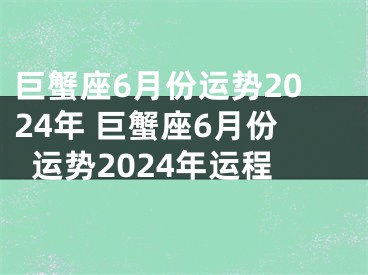 巨蟹座6月份运势2024年 巨蟹座6月份运势2024年运程