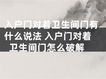 入户门对着卫生间门有什么说法 入户门对着卫生间门怎么破解 