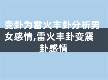 变卦为雷火丰卦分析男女感情,雷火丰卦变震卦感情