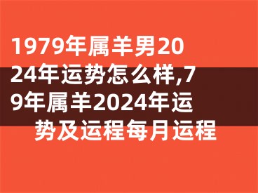 1979年属羊男2024年运势怎么样,79年属羊2024年运势及运程每月运程