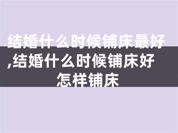 结婚什么时候铺床最好,结婚什么时候铺床好怎样铺床