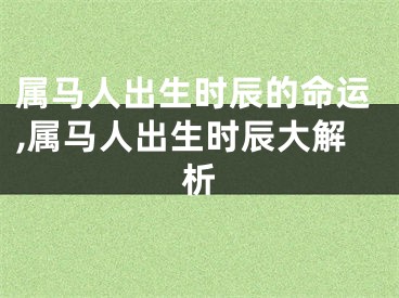 属马人出生时辰的命运,属马人出生时辰大解析