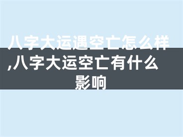 八字大运遇空亡怎么样,八字大运空亡有什么影响